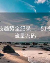 最新科技趋势全纪录——51视频网站流量密码