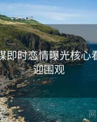 星空传媒即时恋情曝光核心看点，欢迎围观