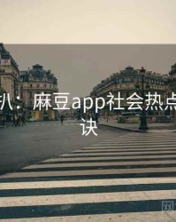 独家深扒：麻豆app社会热点爆火秘诀