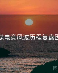 星空传媒电竞风波历程复盘因果梳理