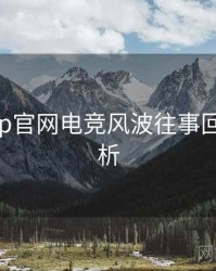 麻豆app官网电竞风波往事回顾深解析