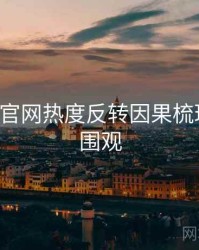 P站官方官网热度反转因果梳理，欢迎围观