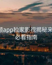 探花视频app独家影视揭秘来龙去脉，必看指南