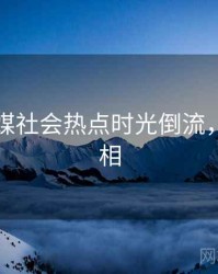 星空传媒社会热点时光倒流，揭秘真相