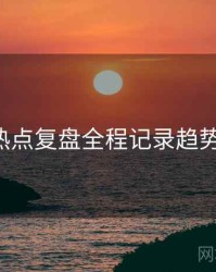 P站热点复盘全程记录趋势洞察