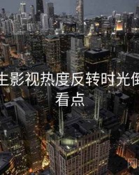 兔子先生影视热度反转时光倒流核心看点