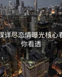 星空传媒详尽恋情曝光核心看点，带你看透