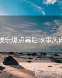 麻豆娱乐爆点幕后故事风向研判