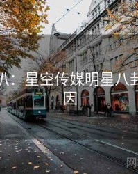 独家深扒：星空传媒明星八卦背后原因