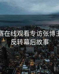 每日大赛在线观看专访张博主：热度反转幕后故事