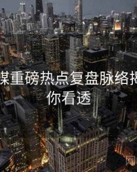星空传媒重磅热点复盘脉络揭秘，带你看透