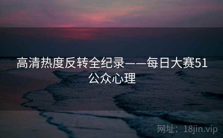 高清热度反转全纪录——每日大赛51公众心理