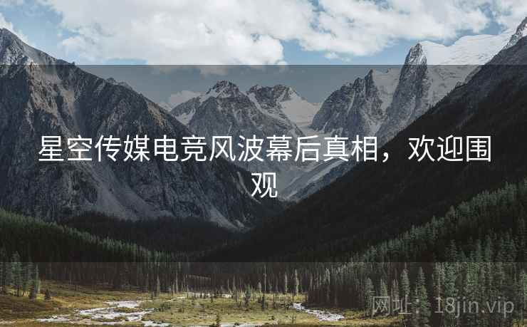 星空传媒电竞风波幕后真相，欢迎围观