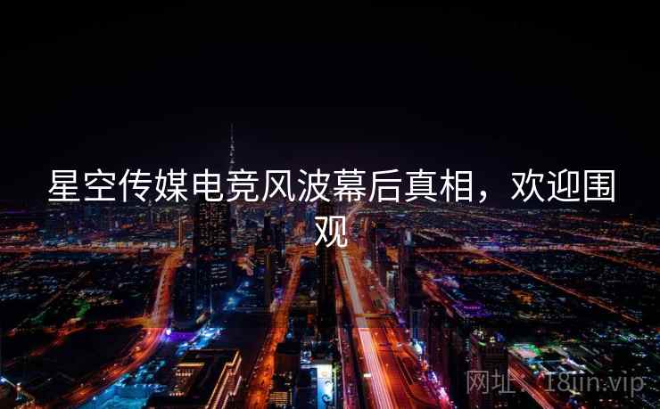 星空传媒电竞风波幕后真相，欢迎围观