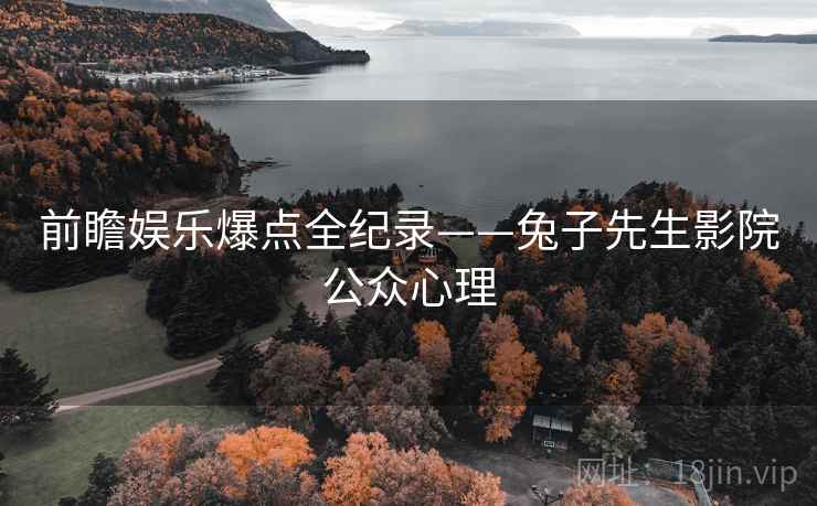 前瞻娱乐爆点全纪录——兔子先生影院公众心理