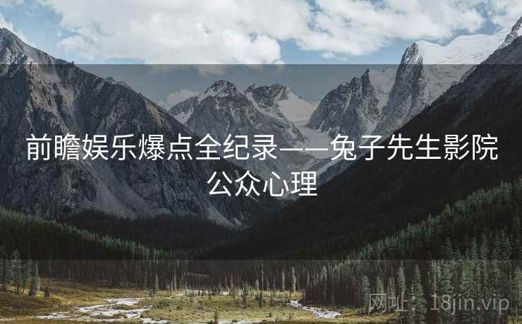 前瞻娱乐爆点全纪录——兔子先生影院公众心理