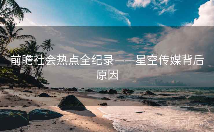 前瞻社会热点全纪录——星空传媒背后原因