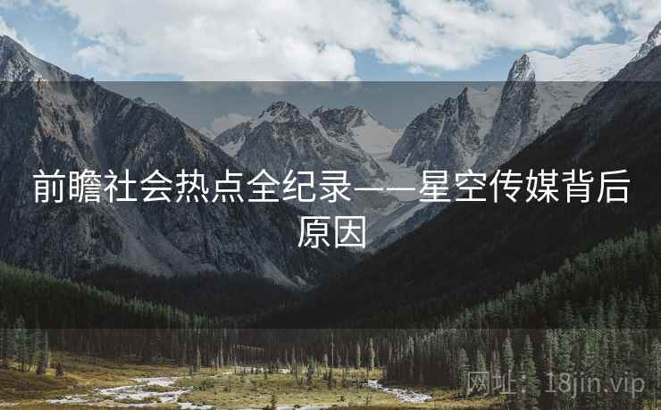 前瞻社会热点全纪录——星空传媒背后原因