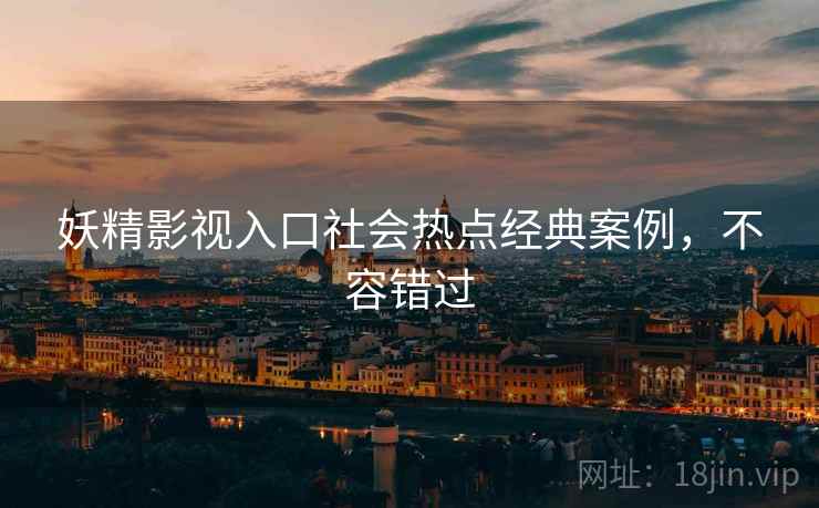 妖精影视入口社会热点经典案例，不容错过