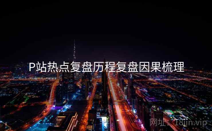 P站热点复盘历程复盘因果梳理