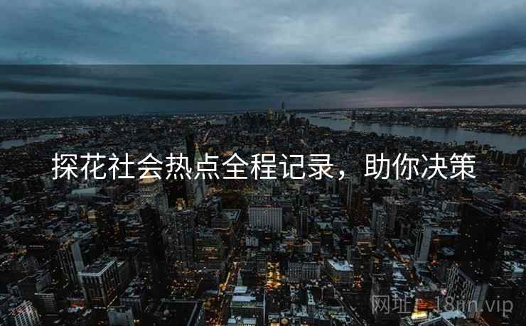 探花社会热点全程记录，助你决策