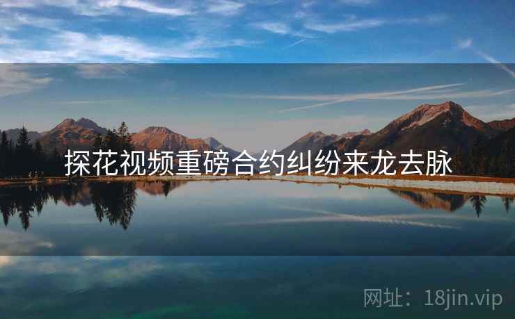 探花视频重磅合约纠纷来龙去脉