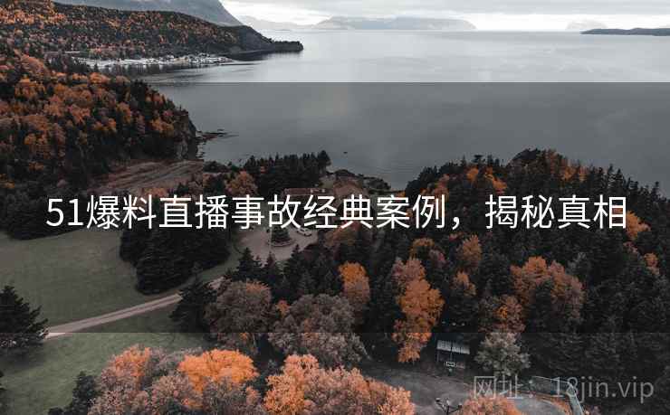 51爆料直播事故经典案例，揭秘真相