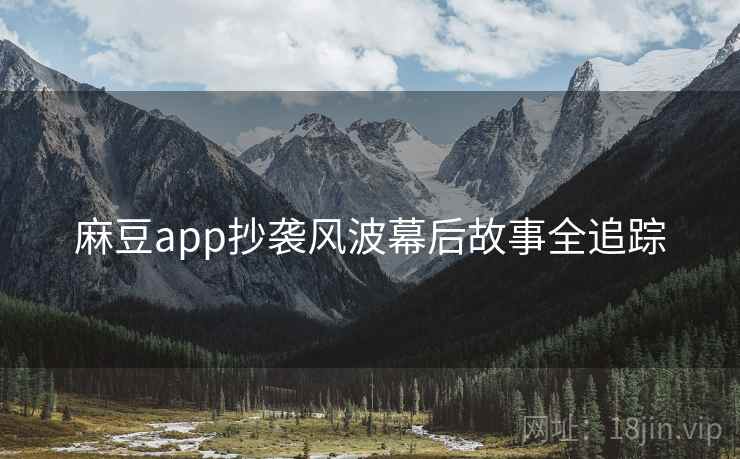 麻豆app抄袭风波幕后故事全追踪