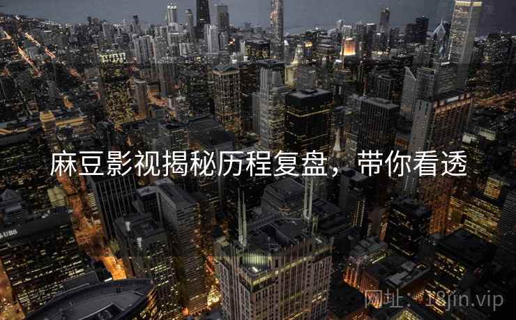 麻豆影视揭秘历程复盘，带你看透