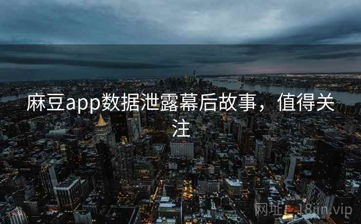 麻豆app数据泄露幕后故事，值得关注