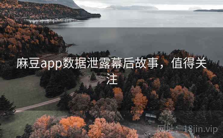 麻豆app数据泄露幕后故事，值得关注