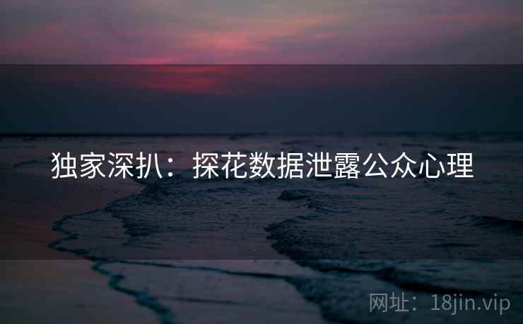 独家深扒：探花数据泄露公众心理