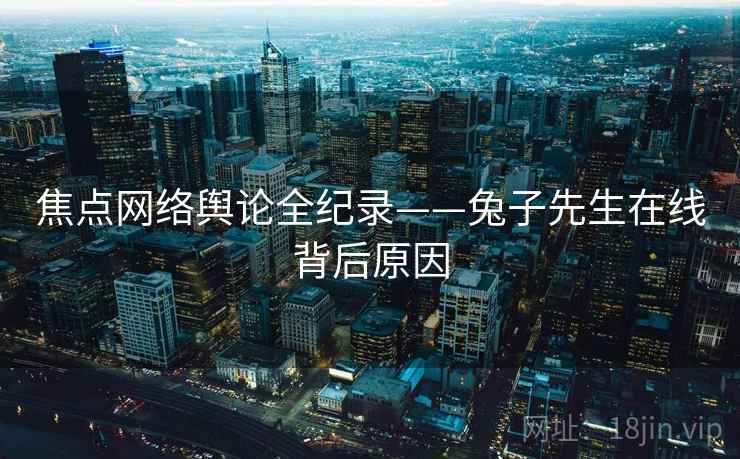 焦点网络舆论全纪录——兔子先生在线背后原因