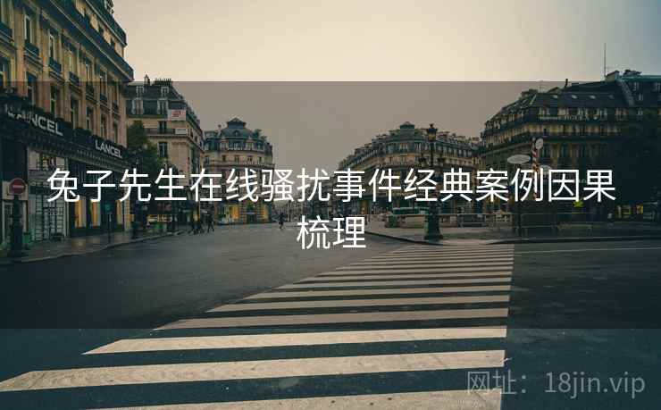 兔子先生在线骚扰事件经典案例因果梳理