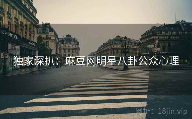 独家深扒：麻豆网明星八卦公众心理