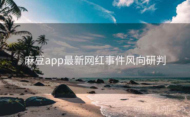 麻豆app最新网红事件风向研判