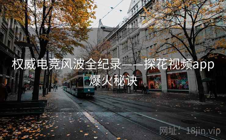 权威电竞风波全纪录——探花视频app爆火秘诀