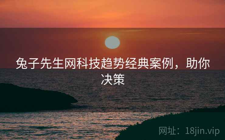 兔子先生网科技趋势经典案例，助你决策