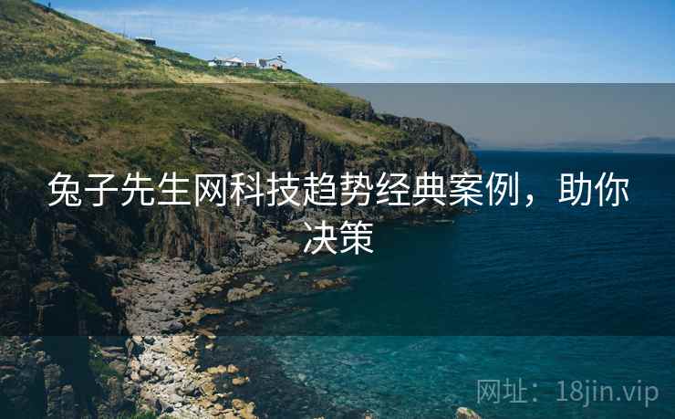 兔子先生网科技趋势经典案例，助你决策