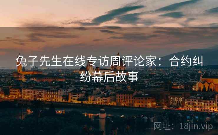 兔子先生在线专访周评论家：合约纠纷幕后故事