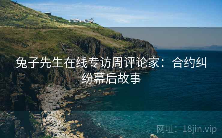 兔子先生在线专访周评论家：合约纠纷幕后故事