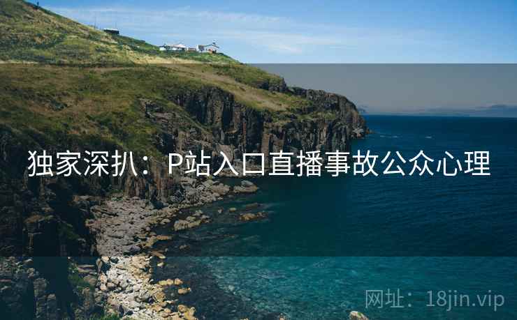 独家深扒：P站入口直播事故公众心理