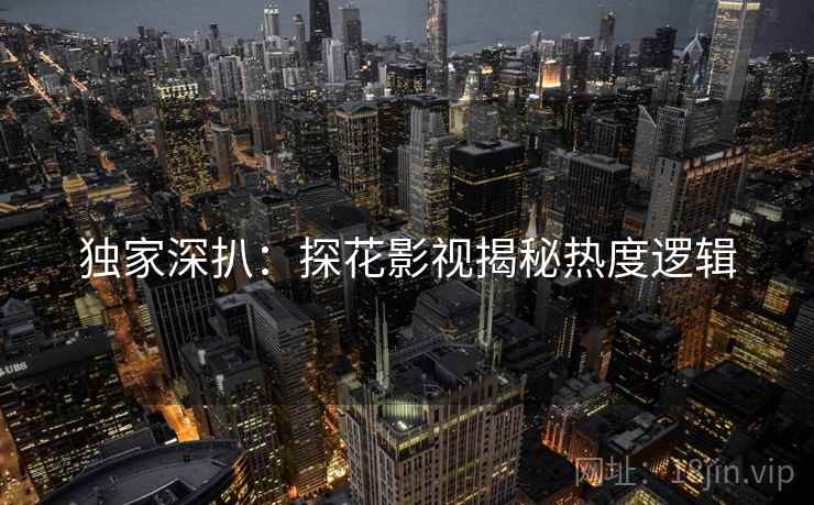 独家深扒：探花影视揭秘热度逻辑