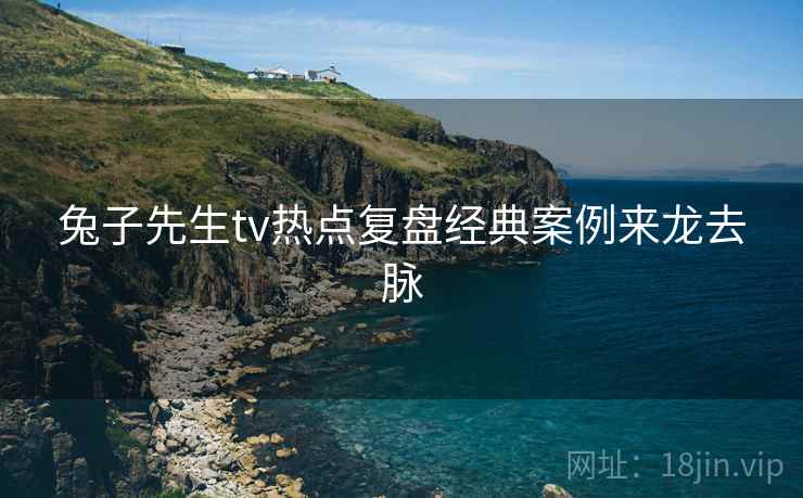 兔子先生tv热点复盘经典案例来龙去脉