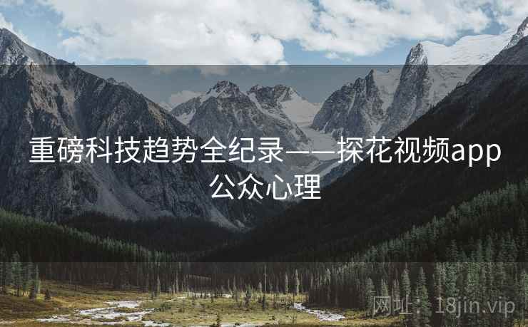 重磅科技趋势全纪录——探花视频app公众心理