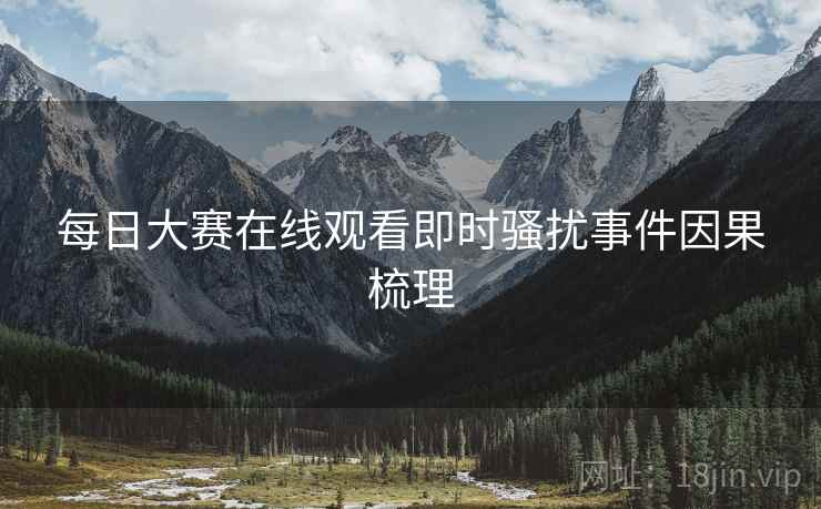 每日大赛在线观看即时骚扰事件因果梳理