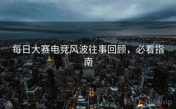 每日大赛电竞风波往事回顾，必看指南