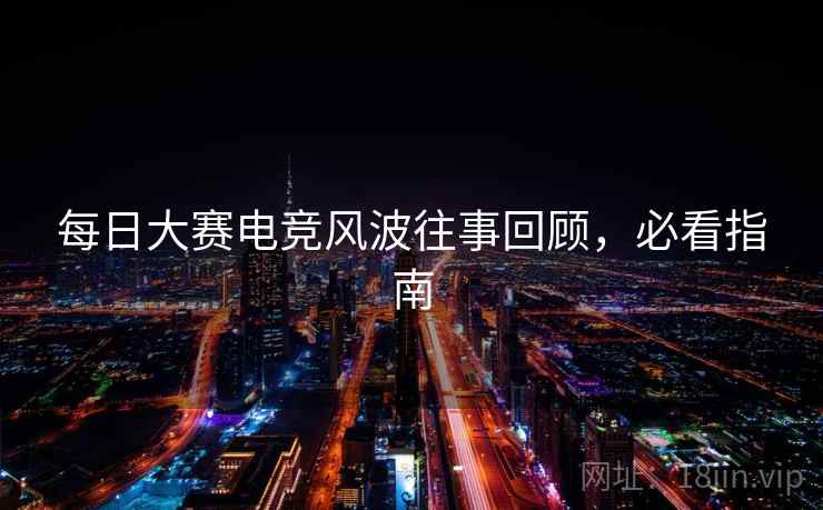 每日大赛电竞风波往事回顾，必看指南