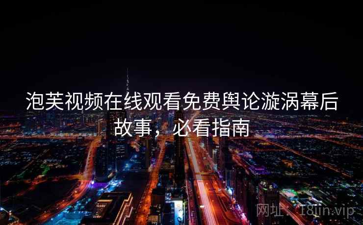 泡芙视频在线观看免费舆论漩涡幕后故事，必看指南