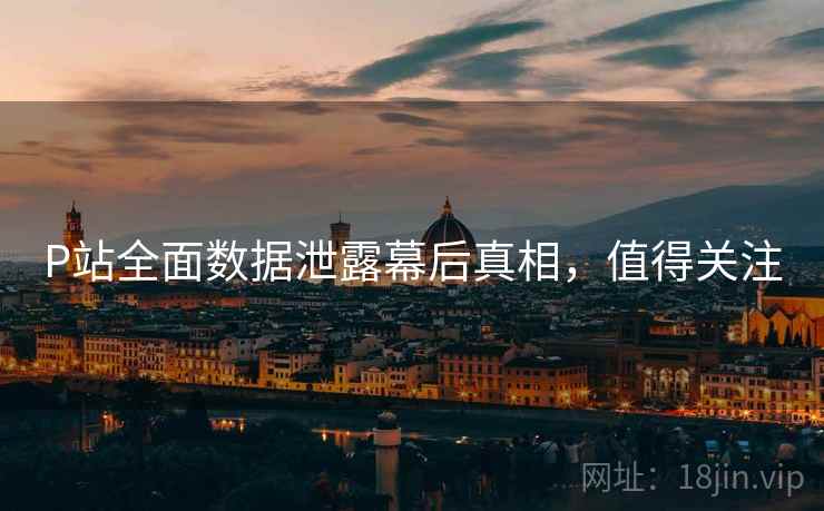 P站全面数据泄露幕后真相，值得关注